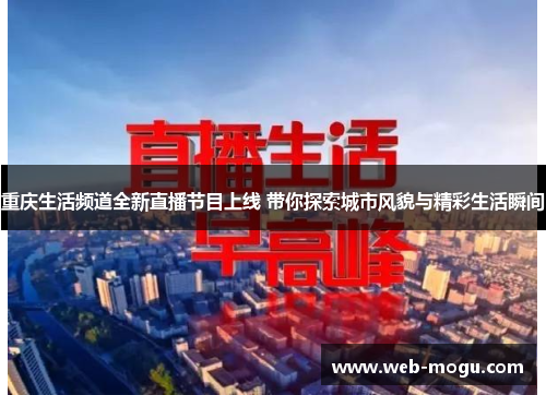 重庆生活频道全新直播节目上线 带你探索城市风貌与精彩生活瞬间
